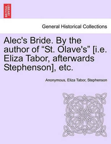 Cover image for Alec's Bride. by the Author of  St. Olave's  [I.E. Eliza Tabor, Afterwards Stephenson], Etc.