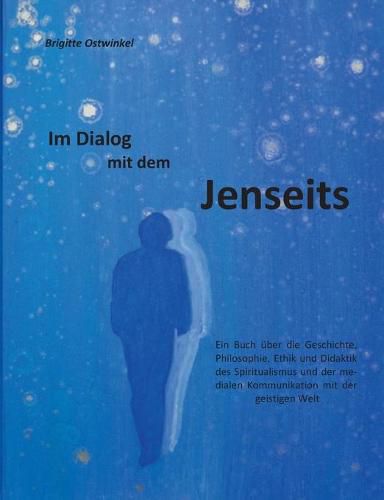 Cover image for Im Dialog mit dem Jenseits: Ein Buch uber die Geschichte, Philosophie, Ethik und Didaktik des Spiritualismus und der medialen Kommunikation mit der geistigen Welt