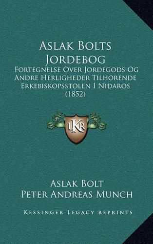 Aslak Bolts Jordebog: Fortegnelse Over Jordegods Og Andre Herligheder Tilhorende Erkebiskopsstolen I Nidaros (1852)