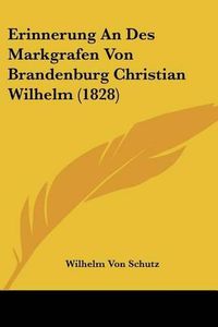 Cover image for Erinnerung an Des Markgrafen Von Brandenburg Christian Wilhelm (1828)