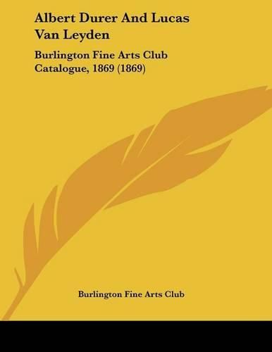 Albert Durer and Lucas Van Leyden: Burlington Fine Arts Club Catalogue, 1869 (1869)