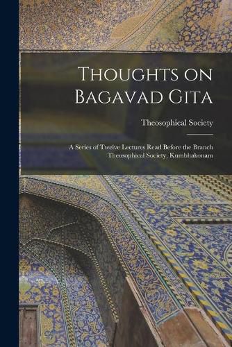 Cover image for Thoughts on Bagavad Gita: a Series of Twelve Lectures Read Before the Branch Theosophical Society, Kumbhakonam