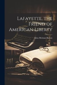 Cover image for Lafayette, the Friend of American Liberty