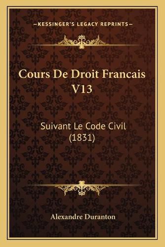 Cours de Droit Francais V13: Suivant Le Code Civil (1831)