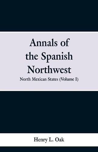 Annals of the Spanish Northwest: North Mexican States (Volume I)