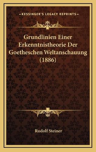 Grundlinien Einer Erkenntnistheorie Der Goetheschen Weltanschauung (1886)