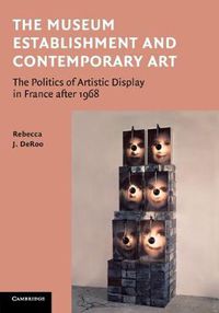 Cover image for The Museum Establishment and Contemporary Art: The Politics of Artistic Display in France after 1968