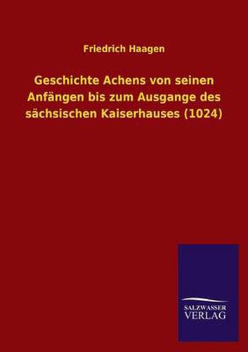 Cover image for Geschichte Achens Von Seinen Anfangen Bis Zum Ausgange Des Sachsischen Kaiserhauses (1024)