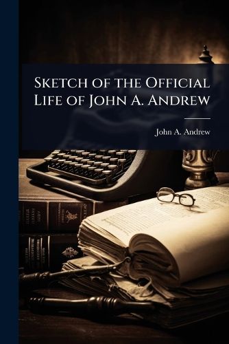 Cover image for Sketch of the Official Life of John A. Andrew