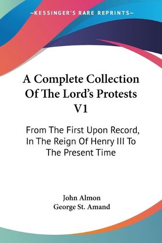 Cover image for A Complete Collection of the Lord's Protests V1: From the First Upon Record, in the Reign of Henry III to the Present Time