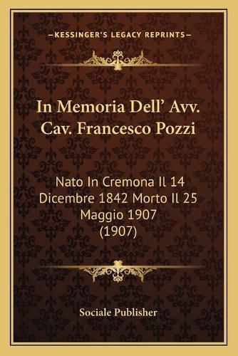 Cover image for In Memoria Dell' Avv. Cav. Francesco Pozzi: NATO in Cremona Il 14 Dicembre 1842 Morto Il 25 Maggio 1907 (1907)