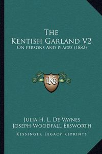 Cover image for The Kentish Garland V2: On Persons and Places (1882)