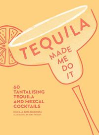 Cover image for Tequila Made Me Do It: 60 Tantalising Tequila and Mezcal Cocktails