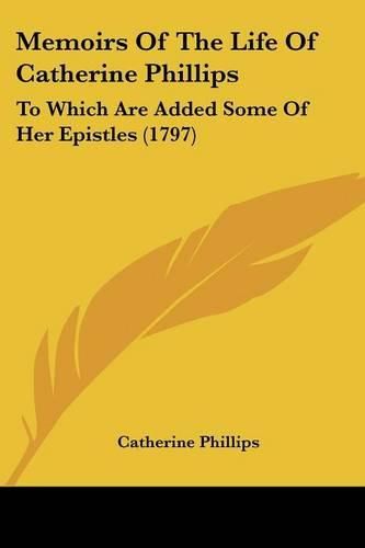 Cover image for Memoirs of the Life of Catherine Phillips: To Which Are Added Some of Her Epistles (1797)