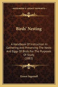 Cover image for Birdsa Acentsacentsa A-Acentsa Acents Nesting: A Handbook of Instruction in Gathering and Preserving the Nests and Eggs of Birds for the Purposes of Study (1882)