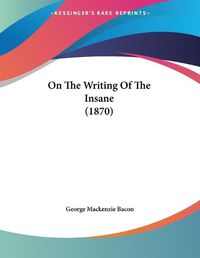 Cover image for On the Writing of the Insane (1870)