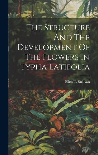 Cover image for The Structure And The Development Of The Flowers In Typha Latifolia