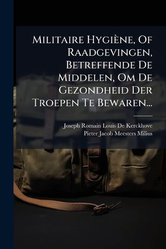 Cover image for Militaire Hygiene, Of Raadgevingen, Betreffende De Middelen, Om De Gezondheid Der Troepen Te Bewaren...