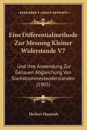 Eine Differentialmethode Zur Messung Kleiner Widerstande V7: Und Ihre Anwendung Zur Genauen Abgleichung Von Starkstrommesswiderstanden (1905)