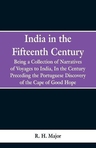 Cover image for India in the Fifteenth Century: Being a Collection of Narratives of Voyages to India, In the Century Preceding the Portuguese Discovery of the Cape of Good Hope