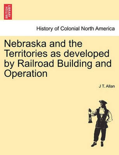 Cover image for Nebraska and the Territories as Developed by Railroad Building and Operation