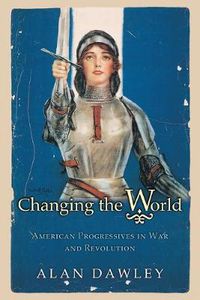 Cover image for Changing the World: American Progressives in War and Revolution