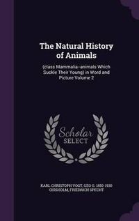 Cover image for The Natural History of Animals: (Class Mammalia--Animals Which Suckle Their Young) in Word and Picture Volume 2