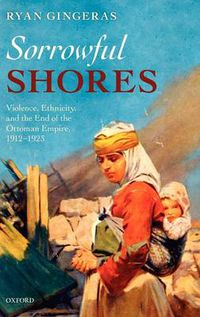 Cover image for Sorrowful Shores: Violence, Ethnicity, and the End of the Ottoman Empire 1912-1923