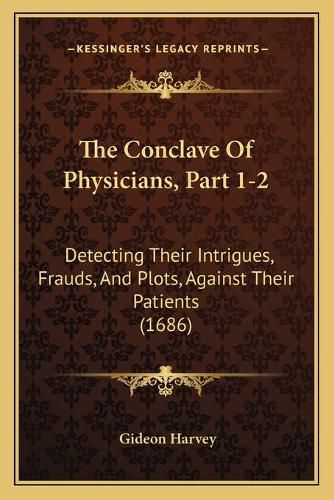 Cover image for The Conclave of Physicians, Part 1-2: Detecting Their Intrigues, Frauds, and Plots, Against Their Patients (1686)