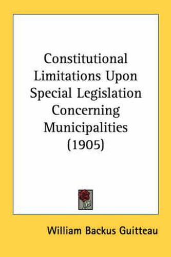 Cover image for Constitutional Limitations Upon Special Legislation Concerning Municipalities (1905)