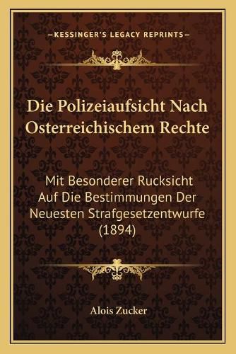 Die Polizeiaufsicht Nach Osterreichischem Rechte: Mit Besonderer Rucksicht Auf Die Bestimmungen Der Neuesten Strafgesetzentwurfe (1894)