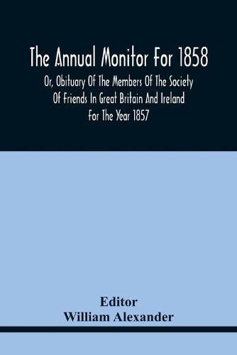 The Annual Monitor For 1858 Or, Obituary Of The Members Of The Society Of Friends In Great Britain And Ireland For The Year 1857