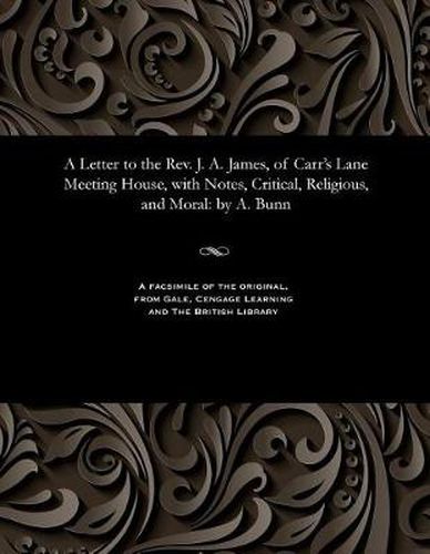 A Letter to the Rev. J. A. James, of Carr's Lane Meeting House, with Notes, Critical, Religious, and Moral: By A. Bunn