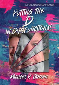 Cover image for Putting The D in Dysfunctional: A Maladjusted Memoir