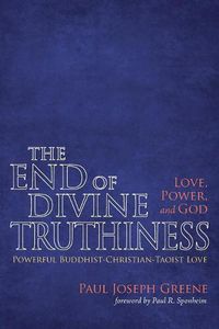 Cover image for The End of Divine Truthiness: Love, Power, and God: Powerful Buddhist-Christian-Taoist Love