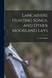 Cover image for Lancashire Hunting Songs, and Other Moorland Lays