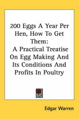 Cover image for 200 Eggs a Year Per Hen, How to Get Them: A Practical Treatise on Egg Making and Its Conditions and Profits in Poultry