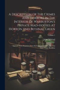 Cover image for A Description Of The Crimes And Horrors In The Interior Of Warburton's Private Mad-houses At Hoxton And Bethnal Green