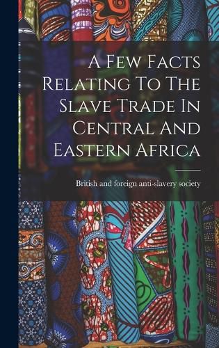 Cover image for A Few Facts Relating To The Slave Trade In Central And Eastern Africa