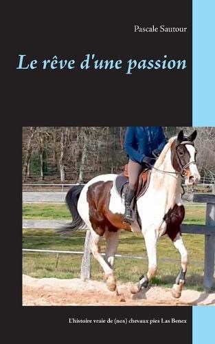 Cover image for Le reve d'une passion: L'histoire vraie de (nos) chevaux pies Las Benex