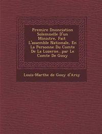 Cover image for Premi Re D Nonciation Solemnelle D'Un Ministre, Fait L'Assembl E Nationale, En La Personne Du Comte de La Luzerne...Par Le Comte de Gouy