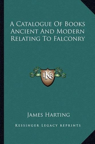 Cover image for A Catalogue of Books Ancient and Modern Relating to Falconry