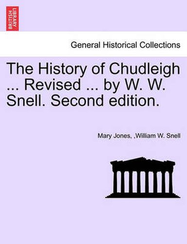 Cover image for The History of Chudleigh ... Revised ... by W. W. Snell. Second Edition.