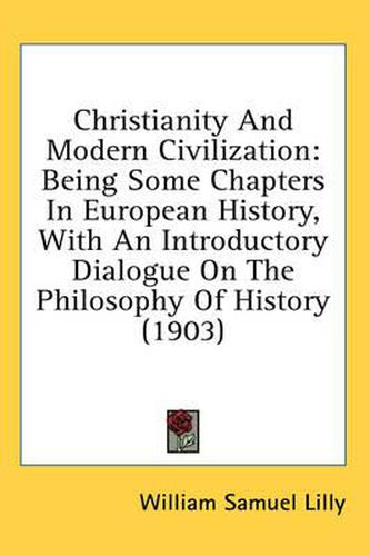 Christianity and Modern Civilization: Being Some Chapters in European History, with an Introductory Dialogue on the Philosophy of History (1903)