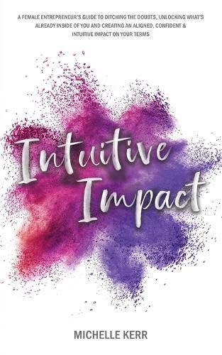 Cover image for Intuitive Impact: The Female Entrepreneur's Guide To Ditching The Doubts, Unlocking What's Already Inside You, And Creating A More Confident, Aligned And Intuitive Impact On Your Terms