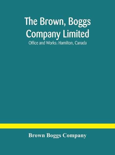 Cover image for The Brown, Boggs Company Limited; Office and Works: Hamilton, Canada