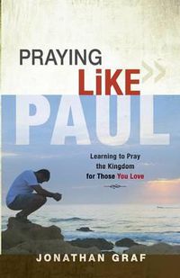 Cover image for Praying Like Paul: Learning to Pray the Kingdom for Those You Love