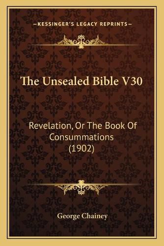 The Unsealed Bible V30: Revelation, or the Book of Consummations (1902)