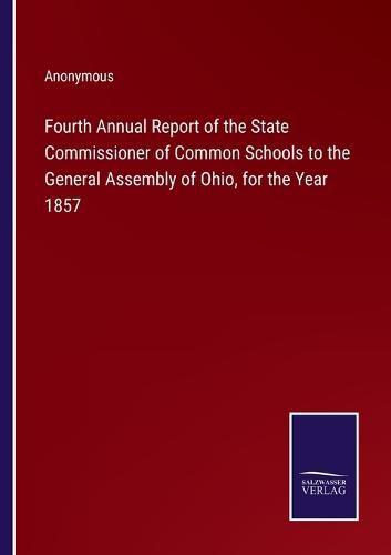 Cover image for Fourth Annual Report of the State Commissioner of Common Schools to the General Assembly of Ohio, for the Year 1857
