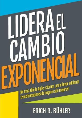 Cover image for Lidera el cambio exponencial: Ve mas alla de Agile y Scrum para llevar adelante transformaciones de negocio aun mejores